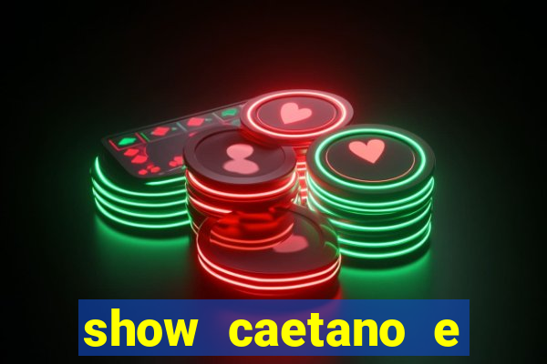 show caetano e maria betania bh